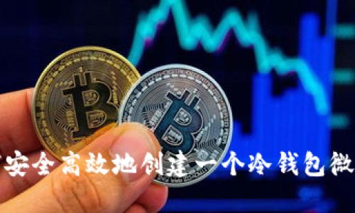如何安全高效地创建一个冷钱包微信号