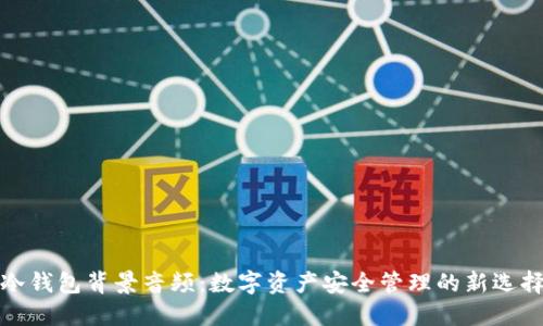 冷钱包背景音频：数字资产安全管理的新选择