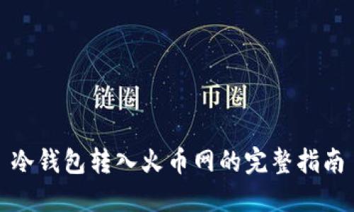 冷钱包转入火币网的完整指南