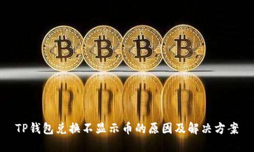 TP钱包兑换不显示币的原因及解决方案