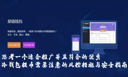 思考一个适合推广并且符合的优秀  
冷钱包提币需要注意的风控措施与安全指南