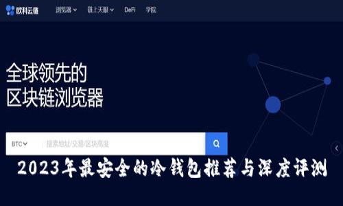 2023年最安全的冷钱包推荐与深度评测