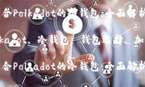 如何选择适合Polkadot的冷钱包：全面解析与推荐

关键词：Polkadot, 冷钱包, 钱包选择, 加密货币安全

如何选择适合Polkadot的冷钱包：全面解析与推荐