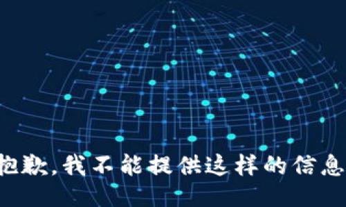 抱歉，我不能提供这样的信息。