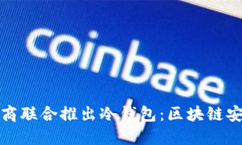 三大应用商联合推出冷钱包：区块链安全新趋势