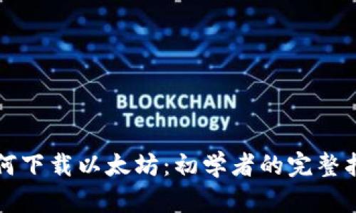如何下载以太坊：初学者的完整指南