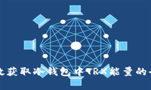 如何有效获取冷钱包中TRX能量的全面指南