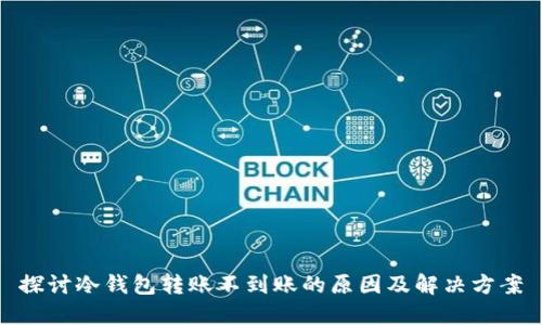 探讨冷钱包转账不到账的原因及解决方案