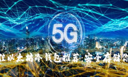 2023年最佳以太坊冷钱包推荐：安全存储你的ETH投资