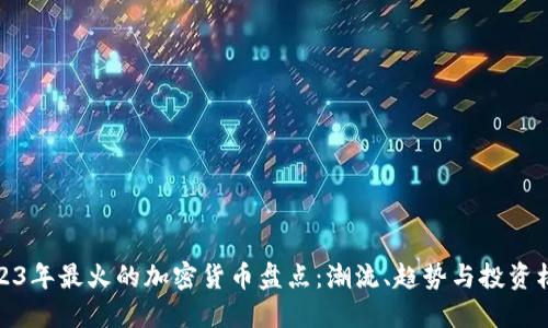 2023年最火的加密货币盘点：潮流、趋势与投资机会