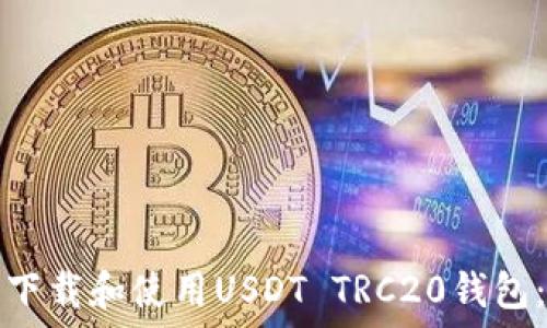  
如何安全下载和使用USDT TRC20钱包：全面指南