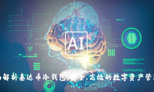 : 全面解析泰达币冷钱包：安全、高效的数字资产管理方案