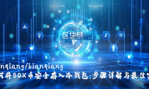 bianqiang/bianqiang
如何将BOX币安全存入冷钱包：步骤详解与最佳实践