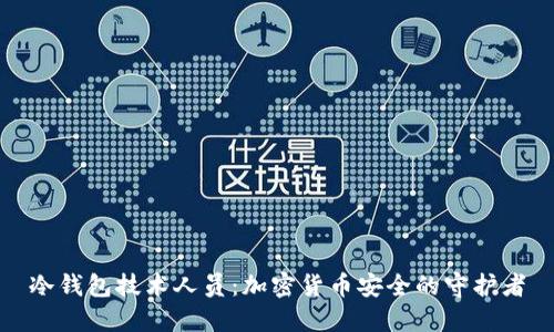 冷钱包技术人员：加密货币安全的守护者