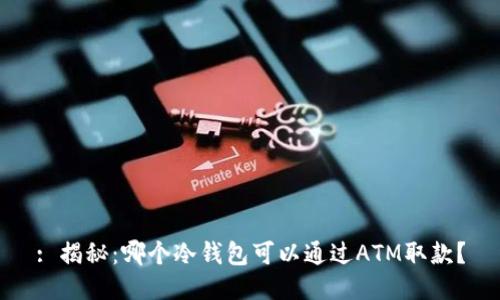 : 揭秘：哪个冷钱包可以通过ATM取款？
