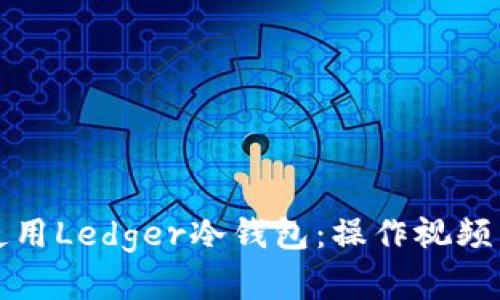 如何安全使用Ledger冷钱包：操作视频详解与指南