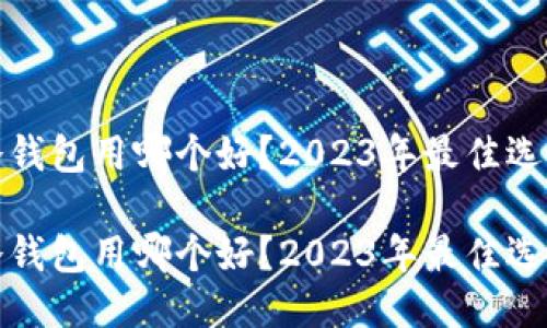 硬件冷钱包用哪个好？2023年最佳选购指南

硬件冷钱包用哪个好？2023年最佳选购指南