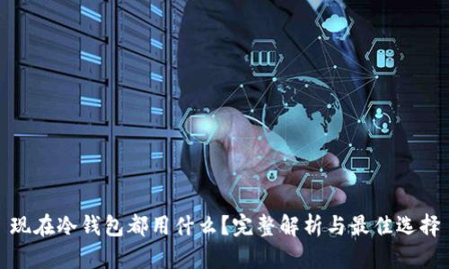 现在冷钱包都用什么？完整解析与最佳选择