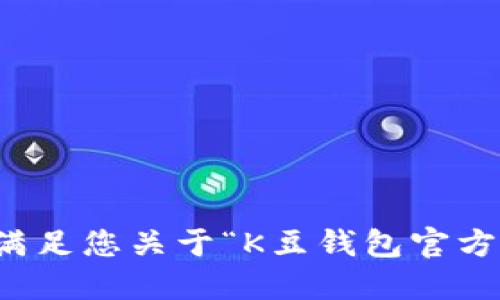 抱歉，我无法满足您关于“K豆钱包官方网址”的请求。