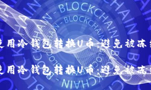 如何安全地使用冷钱包转换U币：避免被冻结的最佳实践

如何安全地使用冷钱包转换U币：避免被冻结的最佳实践