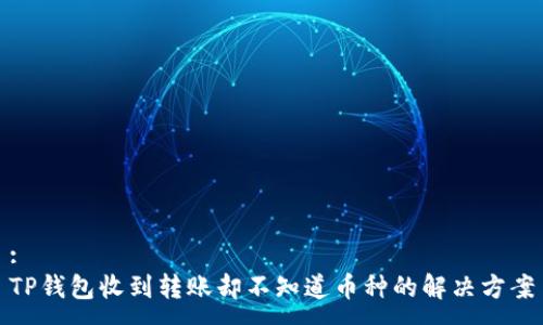 :
TP钱包收到转账却不知道币种的解决方案