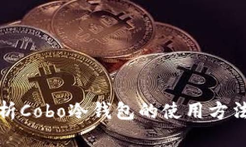全面解析Cobo冷钱包的使用方法与优势