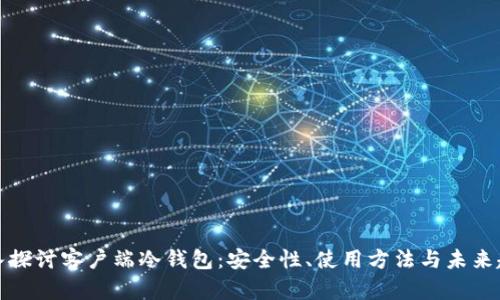 深入探讨客户端冷钱包：安全性、使用方法与未来趋势