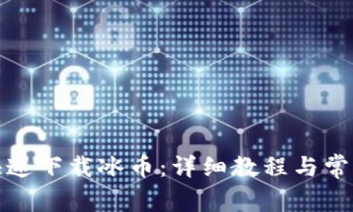 如何安全快速下载冰币：详细教程与常见问题解答