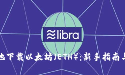 如何安全高效地下载以太坊（ETH）：新手指南与常见问题解答