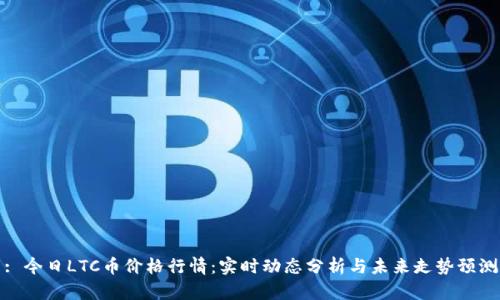 : 今日LTC币价格行情：实时动态分析与未来走势预测
