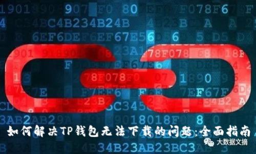 如何解决TP钱包无法下载的问题：全面指南