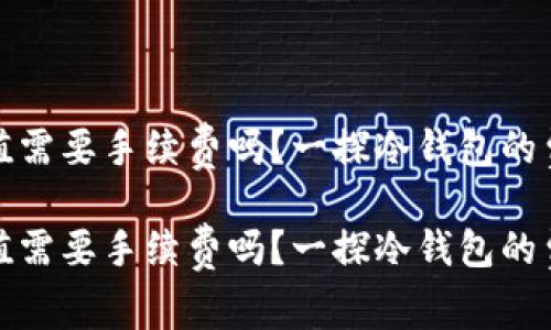 冷钱包的币充值需要手续费吗？一探冷钱包的费用及相关知识

冷钱包的币充值需要手续费吗？一探冷钱包的费用及相关知识