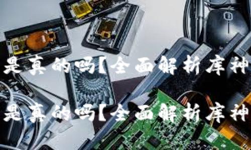 库神钱包最新消息是真的吗？全面解析库神钱包的优势与风险

库神钱包最新消息是真的吗？全面解析库神钱包的优势与风险