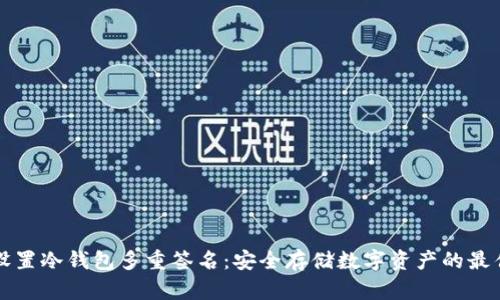 如何设置冷钱包多重签名：安全存储数字资产的最佳实践