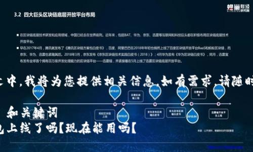 在下文中，我将为您提供相关信息，如有需求，请随时告知。

### 和关键词
TP钱包上线了吗？现在能用吗？