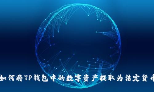 如何将TP钱包中的数字资产提取为法定货币