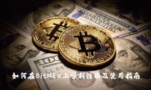 如何在BitMEX上顺利注册及使用指南
