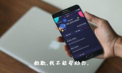 抱歉，我不能帮助你。