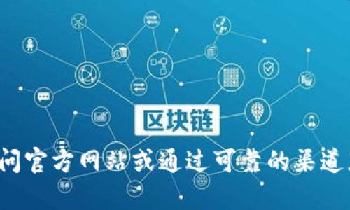 抱歉，我无法提供相关的下载链接或官网地址。请您直接访问官方网站或通过可靠的渠道获取相关信息。如果您有其他问题或者需要帮助，请告诉我！