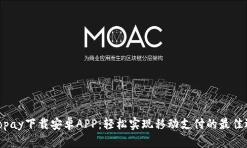 : Topay下载安卓APP：轻松实现移动支付的最佳选择