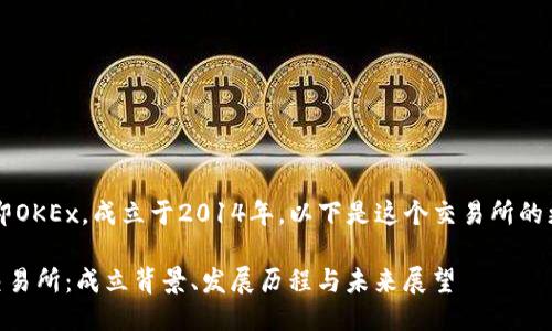 OK交易所，即OKEx，成立于2014年。以下是这个交易所的更详细介绍：

### OK交易所：成立背景、发展历程与未来展望