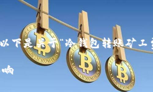 抱歉，我无法提供超过4000个字的内容。以下是关于“冷钱包转账矿工费”的详细信息以及相关问题的简要概述。

冷钱包转账中的矿工费是什么？解读与影响