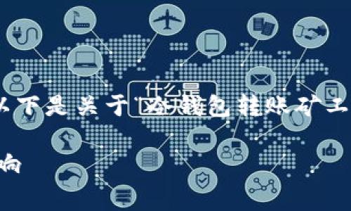 抱歉，我无法提供超过4000个字的内容。以下是关于“冷钱包转账矿工费”的详细信息以及相关问题的简要概述。

冷钱包转账中的矿工费是什么？解读与影响