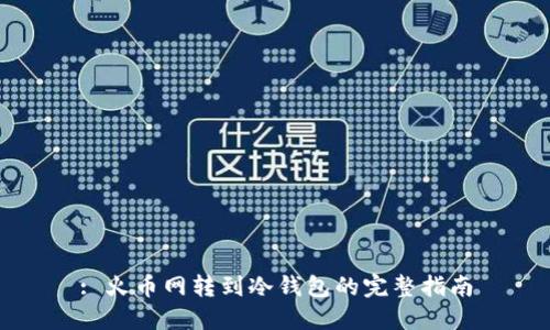 : 火币网转到冷钱包的完整指南