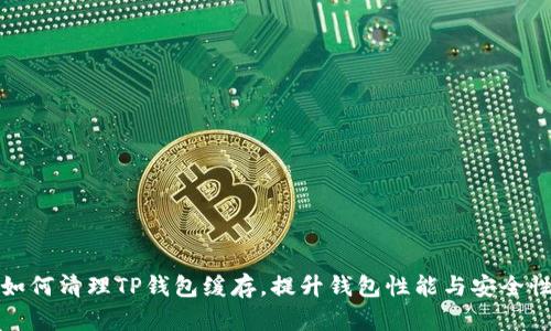 如何清理TP钱包缓存，提升钱包性能与安全性