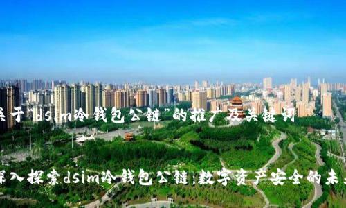关于“dsim冷钱包公链”的推广及关键词


深入探索dsim冷钱包公链：数字资产安全的未来