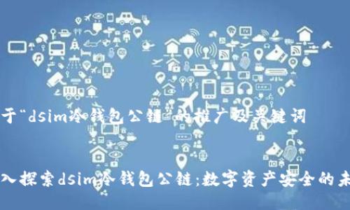 关于“dsim冷钱包公链”的推广及关键词


深入探索dsim冷钱包公链：数字资产安全的未来