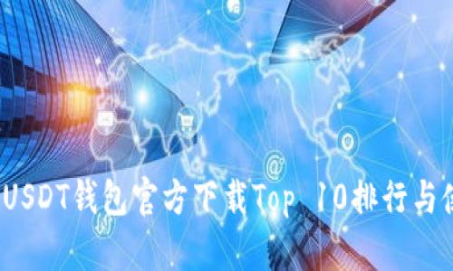 2023年USDT钱包官方下载Top 10排行与使用指南