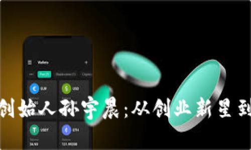 探秘TP钱包创始人孙宇晨：从创业新星到区块链先锋