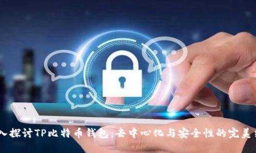 :深入探讨TP比特币钱包：去中心化与安全性的完美结合